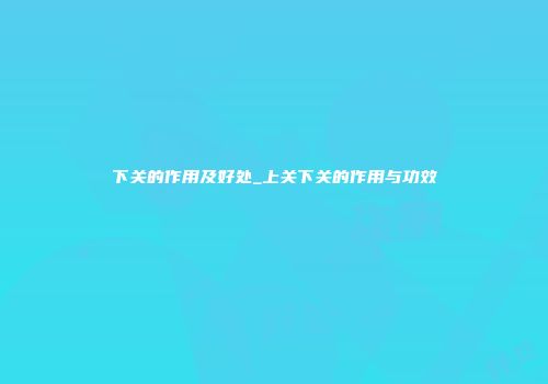 下关的作用及好处_上关下关的作用与功效