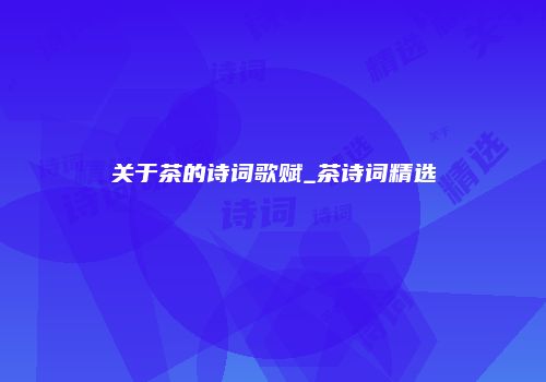 关于茶的诗词歌赋_茶诗词精选