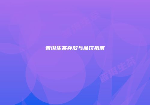 普洱生茶存放与品饮指南