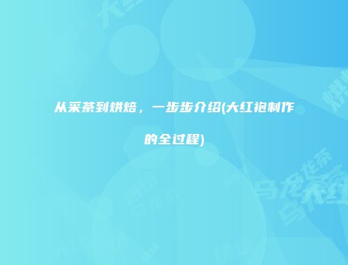 从采茶到烘焙，一步步介绍(大红袍制作的全过程)