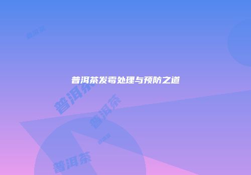 普洱茶发霉处理与预防之道