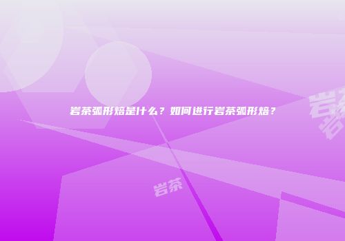 岩茶弧形焙是什么？如何进行岩茶弧形焙？