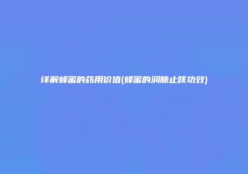 详解蜂蜜的药用价值(蜂蜜的润肺止咳功效)