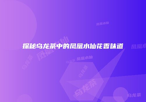 探秘乌龙茶中的凤凰水仙花香味道