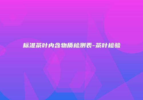 标准茶叶内含物质检测表-茶叶检验