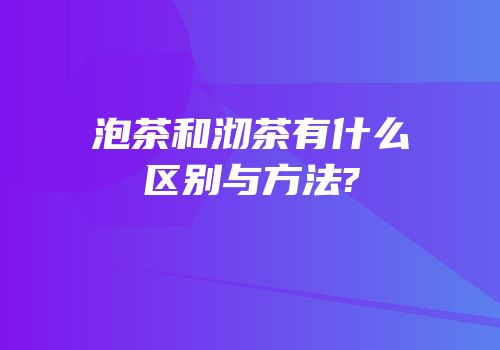 泡茶和沏茶有什么区别与方法?