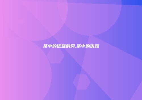 茶中的优雅的词,茶中的优雅