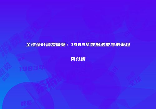 全球茶叶消费概览：1983年数据透视与未来趋势分析