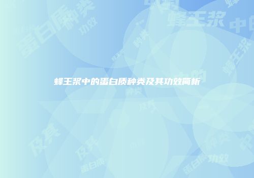 蜂王浆中的蛋白质种类及其功效简析