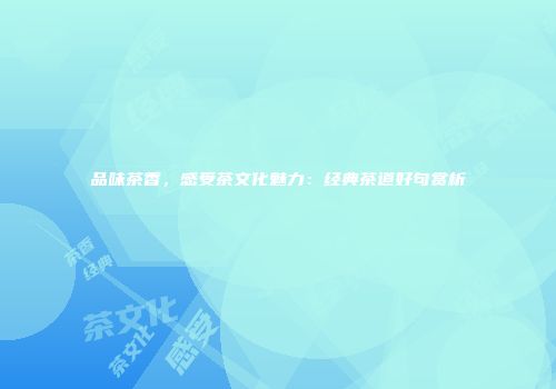 品味茶香，感受茶文化魅力：经典茶道好句赏析