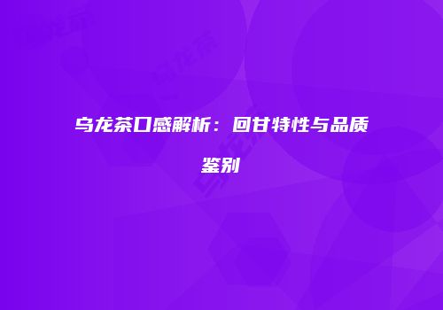 乌龙茶口感解析：回甘特性与品质鉴别
