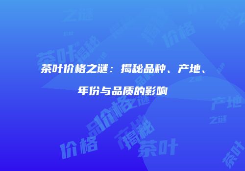 茶叶价格之谜：揭秘品种、产地、年份与品质的影响