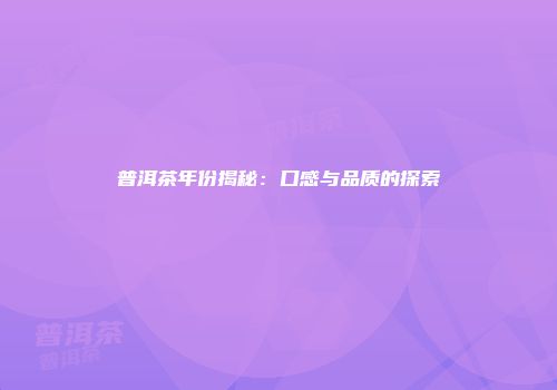 普洱茶年份揭秘：口感与品质的探索