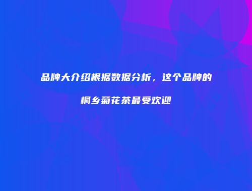 品牌大介绍根据数据分析，这个品牌的桐乡菊花茶最受欢迎