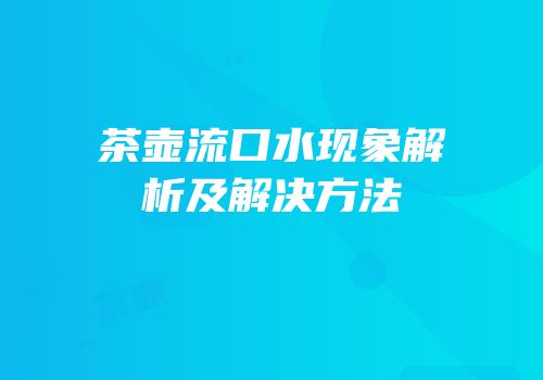茶壶流口水现象解析及解决方法