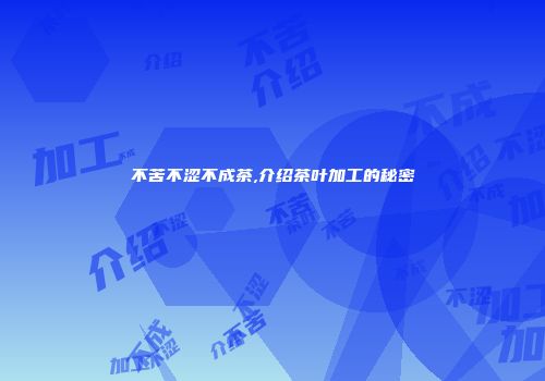 不苦不涩不成茶,介绍茶叶加工的秘密