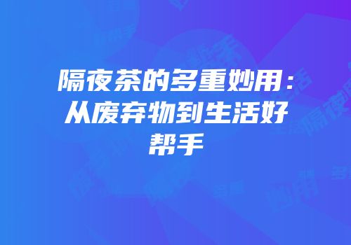 隔夜茶的多重妙用：从废弃物到生活好帮手