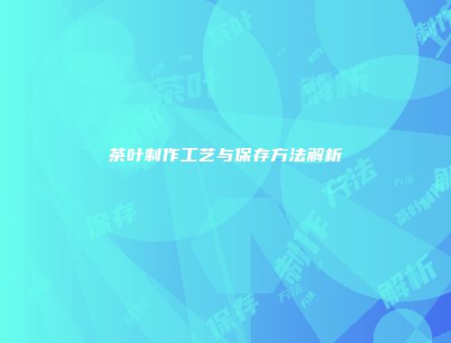 茶叶制作工艺与保存方法解析