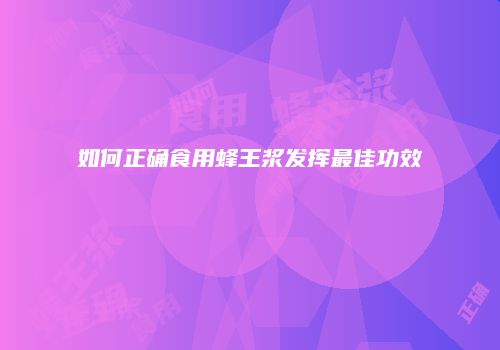 如何正确食用蜂王浆发挥最佳功效