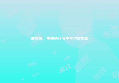 熊胆茶：神秘成分与神奇功效揭秘