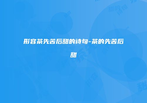 形容茶先苦后甜的诗句-茶的先苦后甜