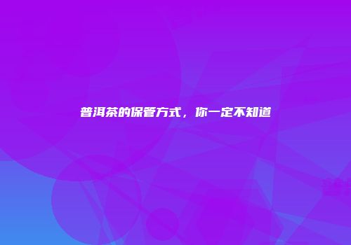 普洱茶的保管方式，你一定不知道