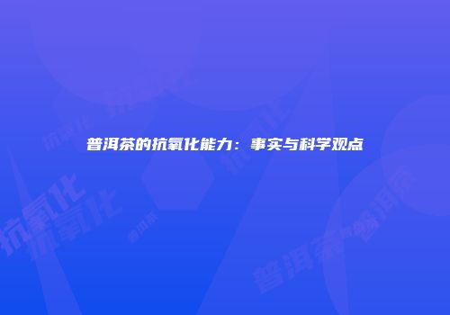 普洱茶的抗氧化能力：事实与科学观点