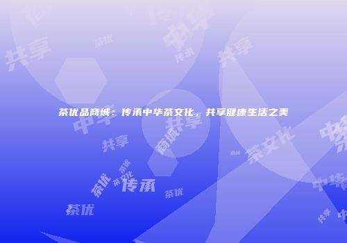 茶优品商城：传承中华茶文化，共享健康生活之美