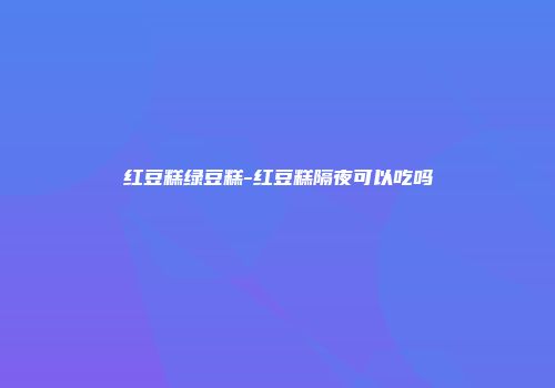 红豆糕绿豆糕-红豆糕隔夜可以吃吗