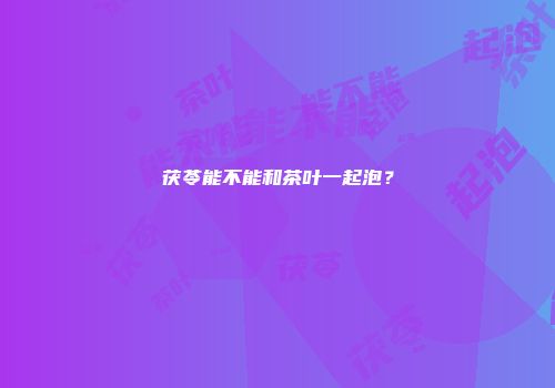 茯苓能不能和茶叶一起泡？