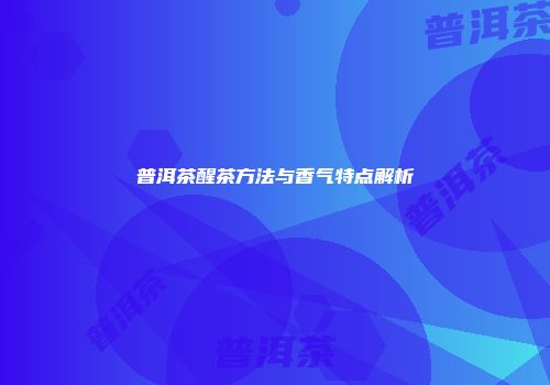 普洱茶醒茶方法与香气特点解析