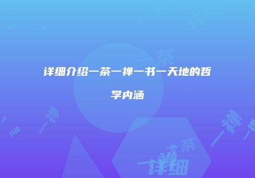 详细介绍一茶一禅一书一天地的哲学内涵