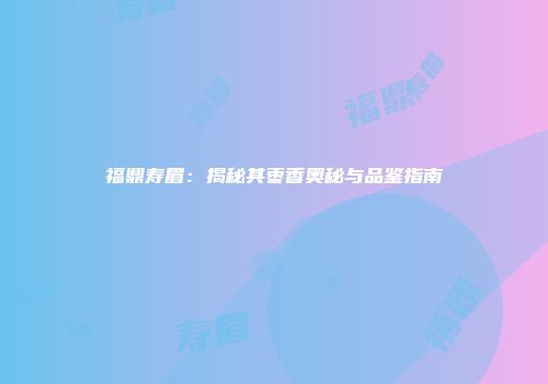 福鼎寿眉：揭秘其枣香奥秘与品鉴指南