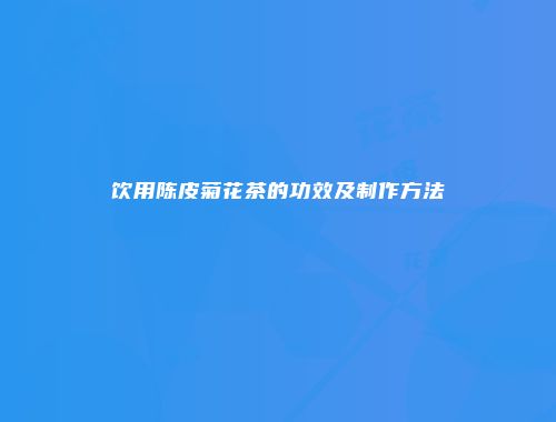 饮用陈皮菊花茶的功效及制作方法