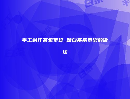 手工制作茶包布袋_新白茶茶布袋的做法