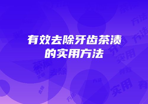 有效去除牙齿茶渍的实用方法