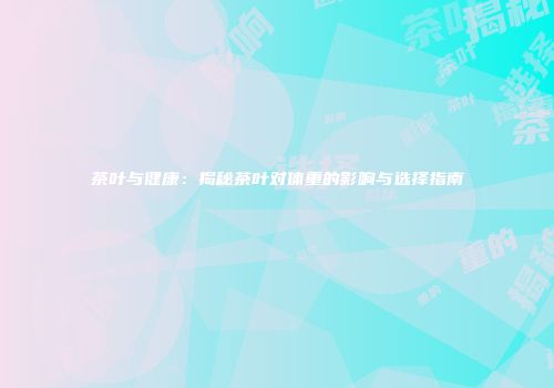 茶叶与健康：揭秘茶叶对体重的影响与选择指南