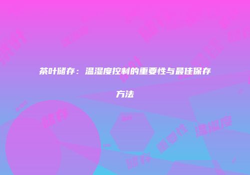 茶叶储存：温湿度控制的重要性与最佳保存方法