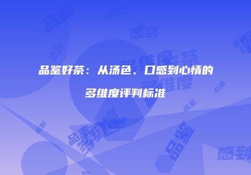 品鉴好茶：从汤色、口感到心情的多维度评判标准