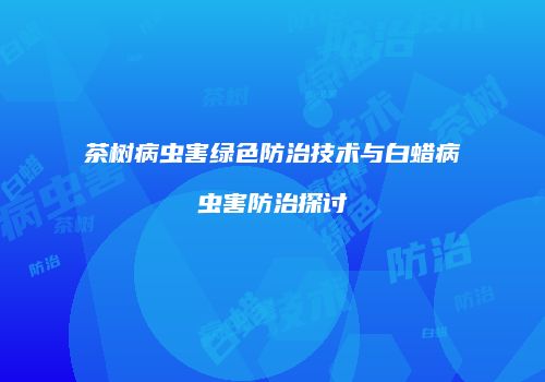 茶树病虫害绿色防治技术与白蜡病虫害防治探讨