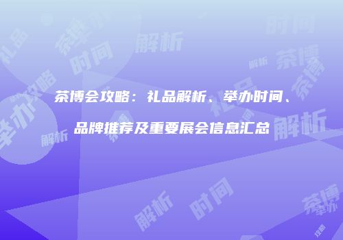 茶博会攻略：礼品解析、举办时间、品牌推荐及重要展会信息汇总