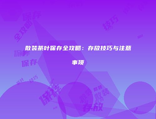 散装茶叶保存全攻略：存放技巧与注意事项