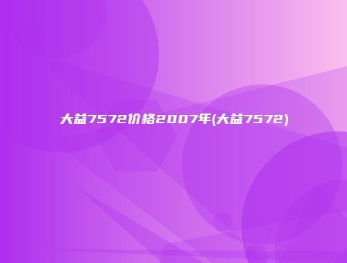 大益7572价格2007年(大益7572)