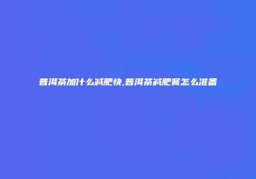 普洱茶加什么减肥快,普洱茶减肥餐怎么准备