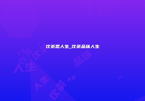 饮茶思人生_饮茶品味人生