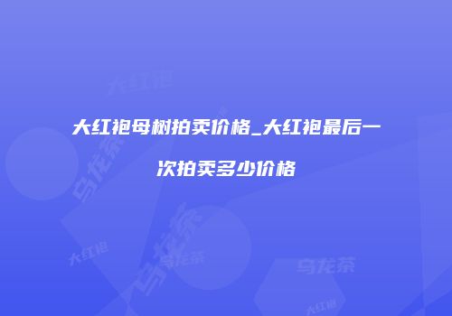 大红袍母树拍卖价格_大红袍最后一次拍卖多少价格