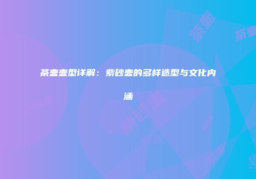 茶壶壶型详解：紫砂壶的多样造型与文化内涵