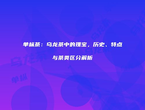 单枞茶：乌龙茶中的瑰宝，历史、特点与茶类区分解析