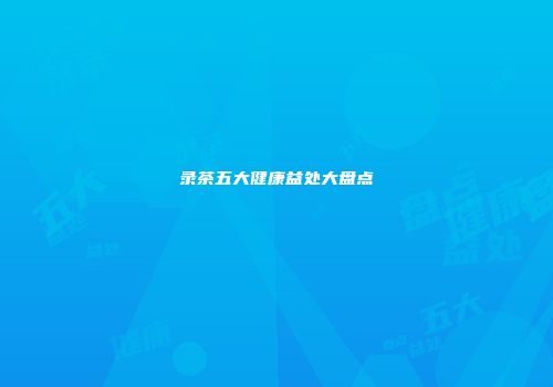 录茶五大健康益处大盘点