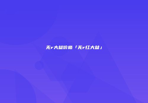 无r大益价格「无r红大益」